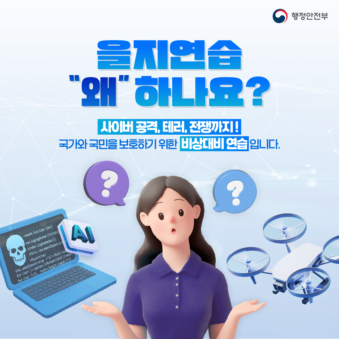 을지연습 왜 하나요? 사이버 공격, 테러, 전쟁까지. 국가와 국민을 보호하기 위한 비상대비 연습입니다.